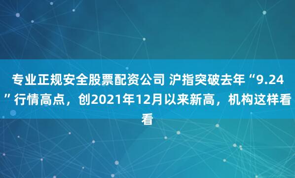 专业正规安全股票配资公司 沪指突破去年“9.24”行情高点，创2021年12月以来新高，机构这样看