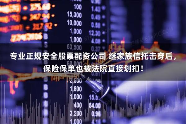 专业正规安全股票配资公司 继家族信托击穿后，保险保单也被法院直接划扣！