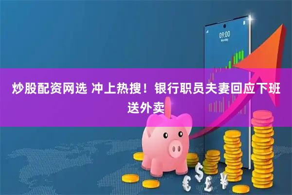 炒股配资网选 冲上热搜！银行职员夫妻回应下班送外卖