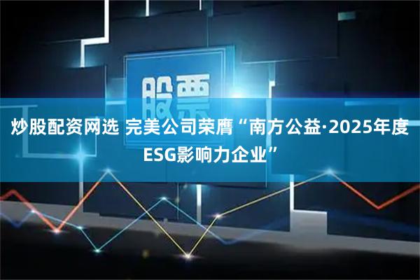 炒股配资网选 完美公司荣膺“南方公益·2025年度ESG影响力企业”