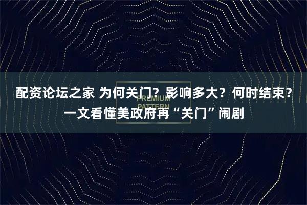 配资论坛之家 为何关门？影响多大？何时结束？一文看懂美政府再“关门”闹剧