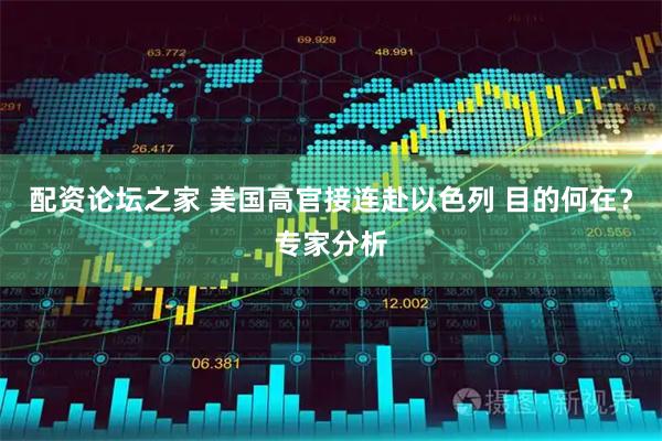 配资论坛之家 美国高官接连赴以色列 目的何在？专家分析