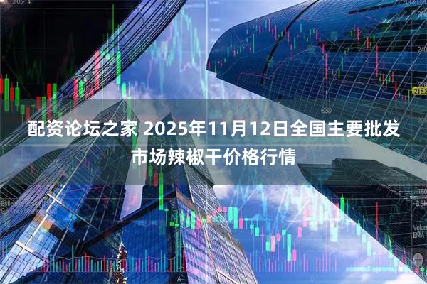 配资论坛之家 2025年11月12日全国主要批发市场辣椒干价格行情