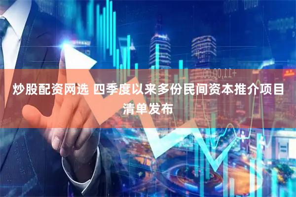 炒股配资网选 四季度以来多份民间资本推介项目清单发布