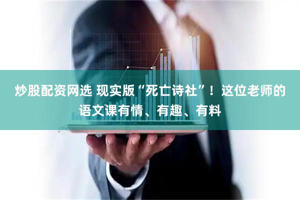 炒股配资网选 现实版“死亡诗社”！这位老师的语文课有情、有趣、有料