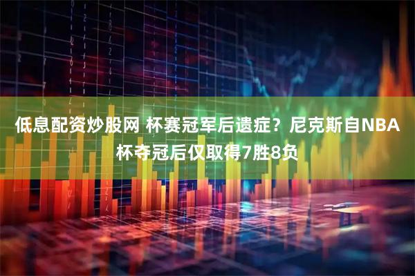 低息配资炒股网 杯赛冠军后遗症？尼克斯自NBA杯夺冠后仅取得7胜8负