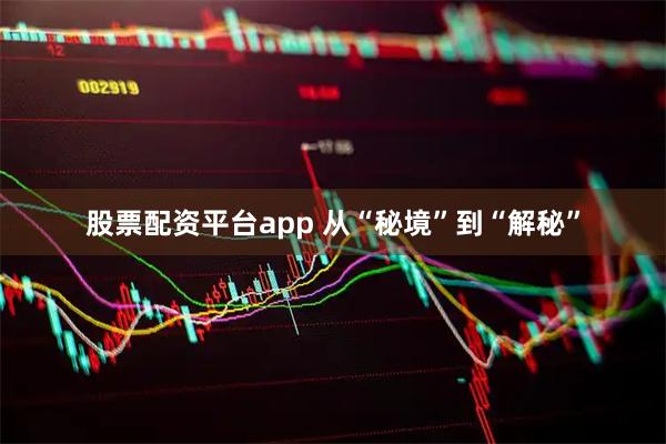 股票配资平台app 从“秘境”到“解秘”
