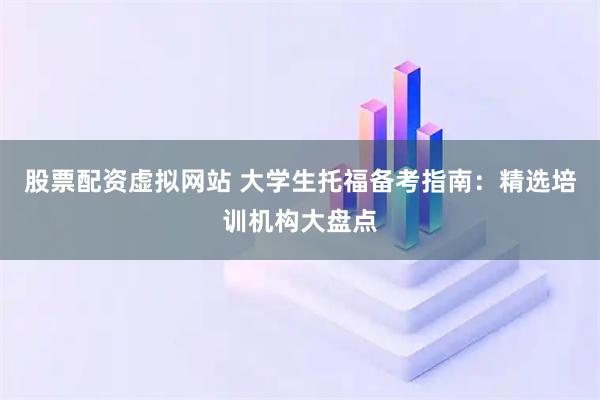 股票配资虚拟网站 大学生托福备考指南：精选培训机构大盘点