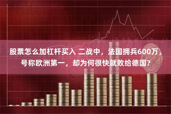 股票怎么加杠杆买入 二战中，法国拥兵600万，号称欧洲第一，却为何很快就败给德国？