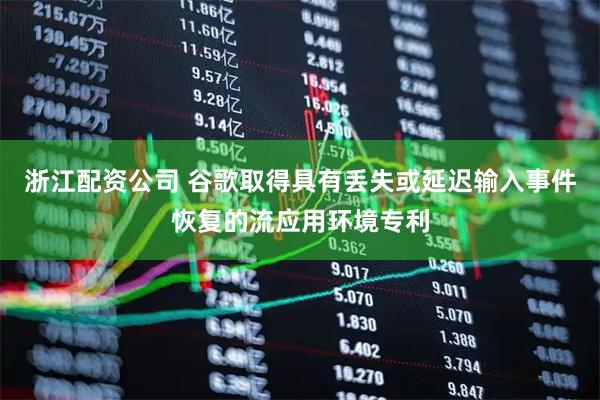 浙江配资公司 谷歌取得具有丢失或延迟输入事件恢复的流应用环境专利