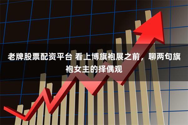 老牌股票配资平台 看上博旗袍展之前，聊两句旗袍女主的择偶观