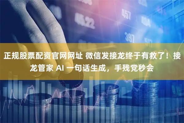 正规股票配资官网网址 微信发接龙终于有救了！接龙管家 AI 一句话生成，手残党秒会