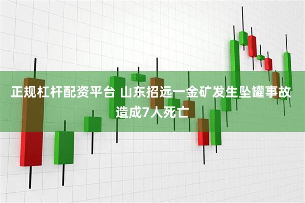 正规杠杆配资平台 山东招远一金矿发生坠罐事故 造成7人死亡