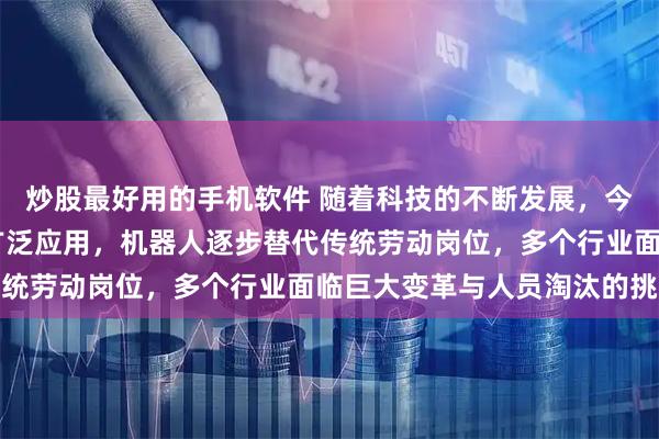 炒股最好用的手机软件 随着科技的不断发展，今年开始人工智能、5G广泛应用，机器人逐步替代传统劳动岗位，多个行业面临巨大变革与人员淘汰的挑战