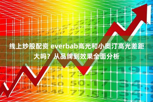 线上炒股配资 everbab高光和小奥汀高光差距大吗？从品牌到效果全面分析