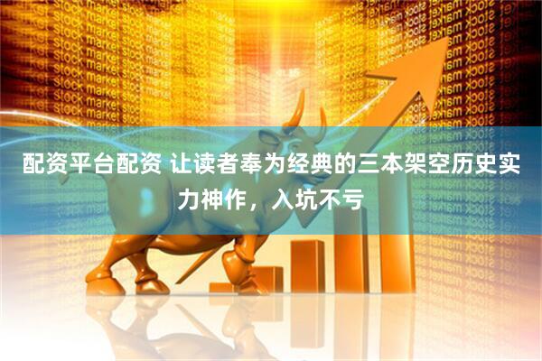 配资平台配资 让读者奉为经典的三本架空历史实力神作，入坑不亏