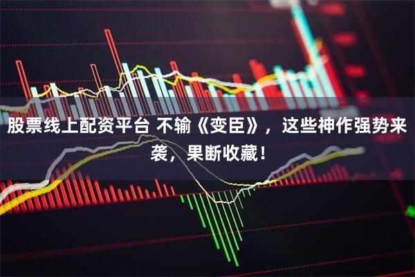 股票线上配资平台 不输《变臣》，这些神作强势来袭，果断收藏！