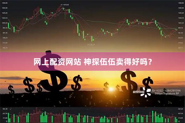网上配资网站 神探伍伍卖得好吗？