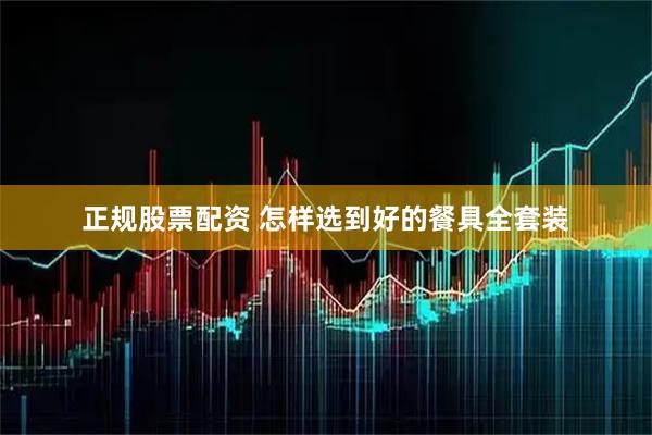 正规股票配资 怎样选到好的餐具全套装