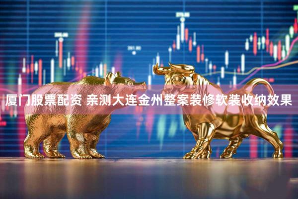 厦门股票配资 亲测大连金州整案装修软装收纳效果